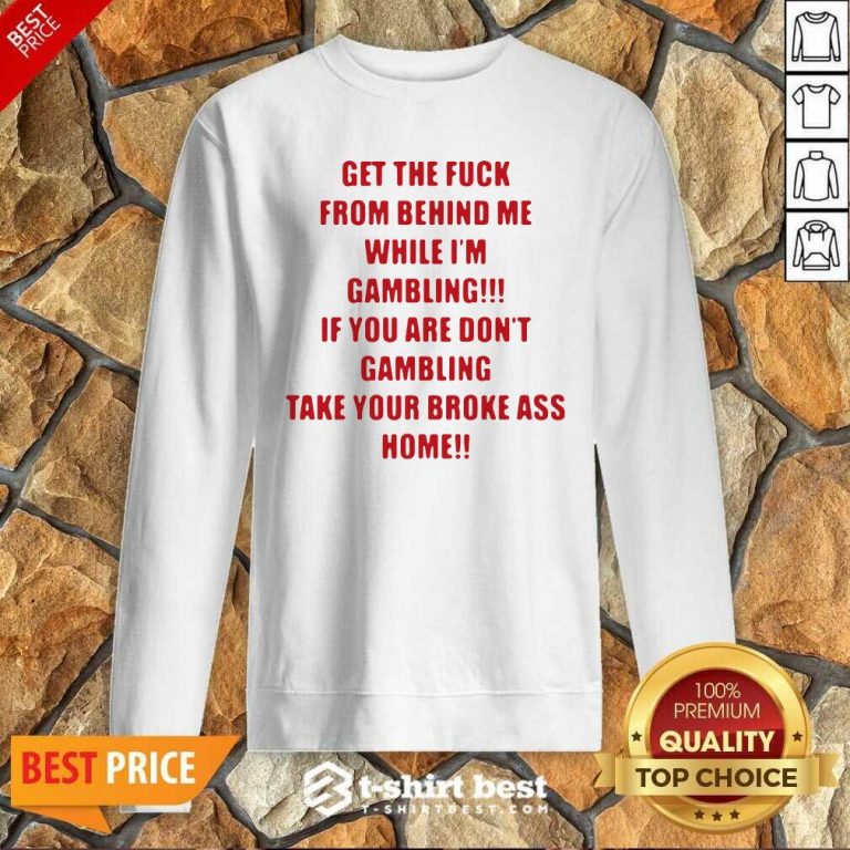 Get The Fuck From Behind Me While I Am Gambling Sweatshirt - Design By 1tees.com