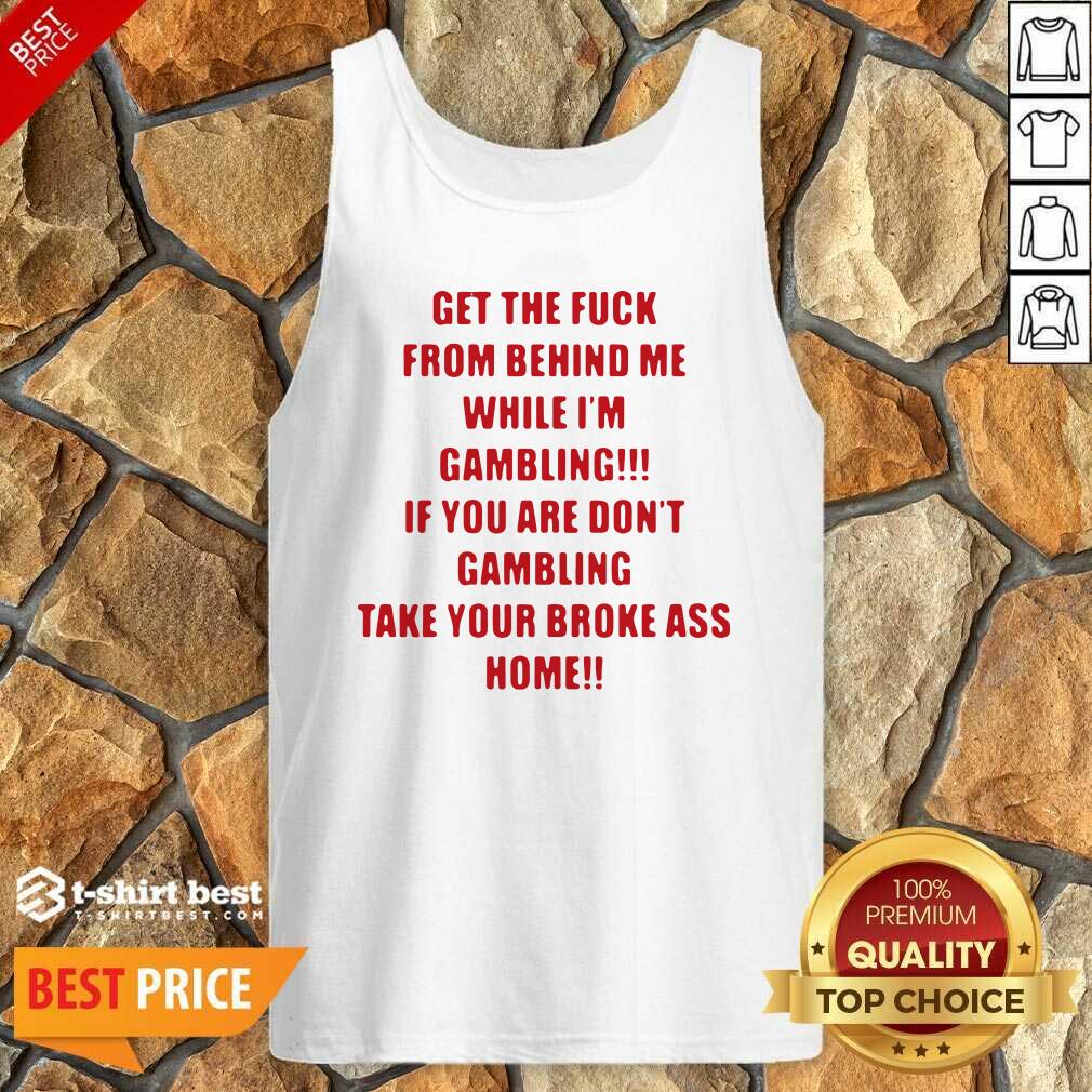 Get The Fuck From Behind Me While I Am Gambling Tank Top - Design By 1tees.com