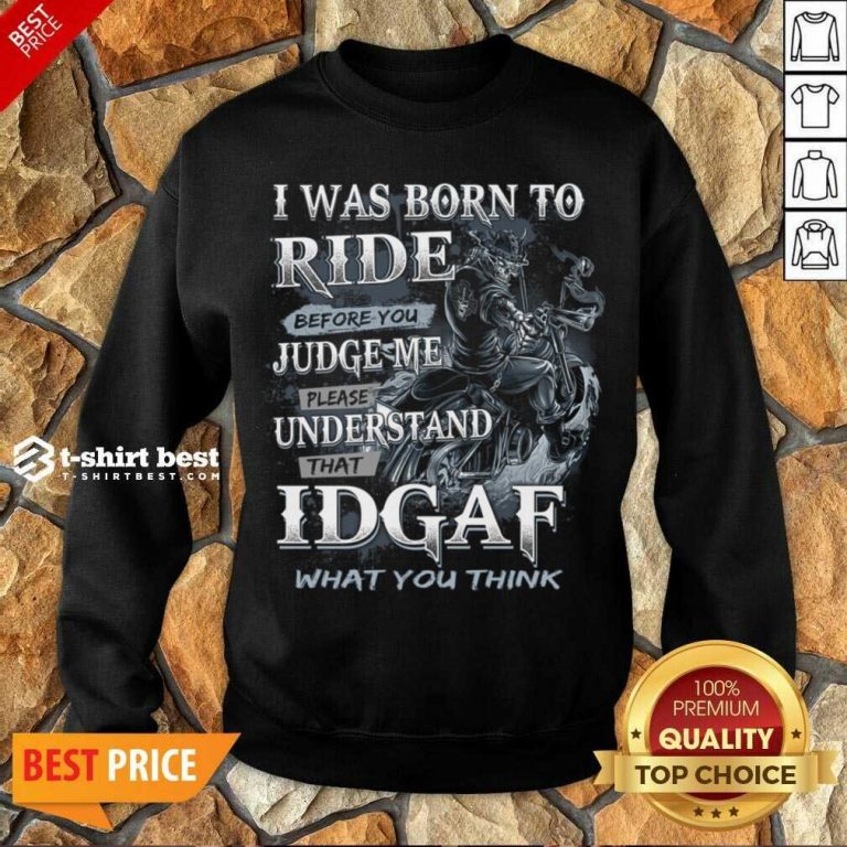 I Was Born To Ride Before You Judge Me Please Understand That Idgaf What You Think Sweatshirt - Design By 1tees.com