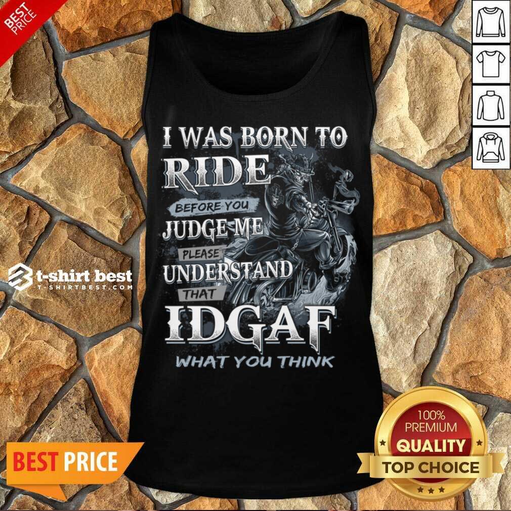 Good I Was Born To Ride Before You Judge Me Please Understand That Idgaf What You Think Tank Top - Design By 1tees.com
