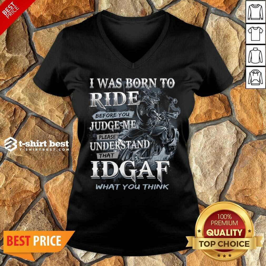 I Was Born To Ride Before You Judge Me Please Understand That Idgaf What You Think V-neck - Design By 1tees.com