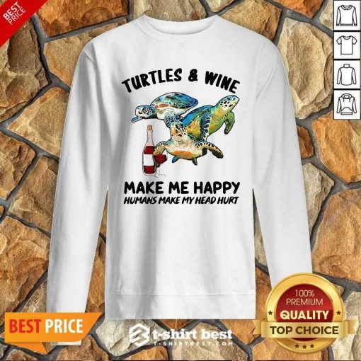 Turtles And Wine Make Me Happy Humans Make My Head Hurt Sweatshirt - Design By 1tees.com