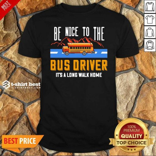 Hot Be Nice To The Bus Driver It’s A Long Walk Home Shirt - Design By 1tees.com