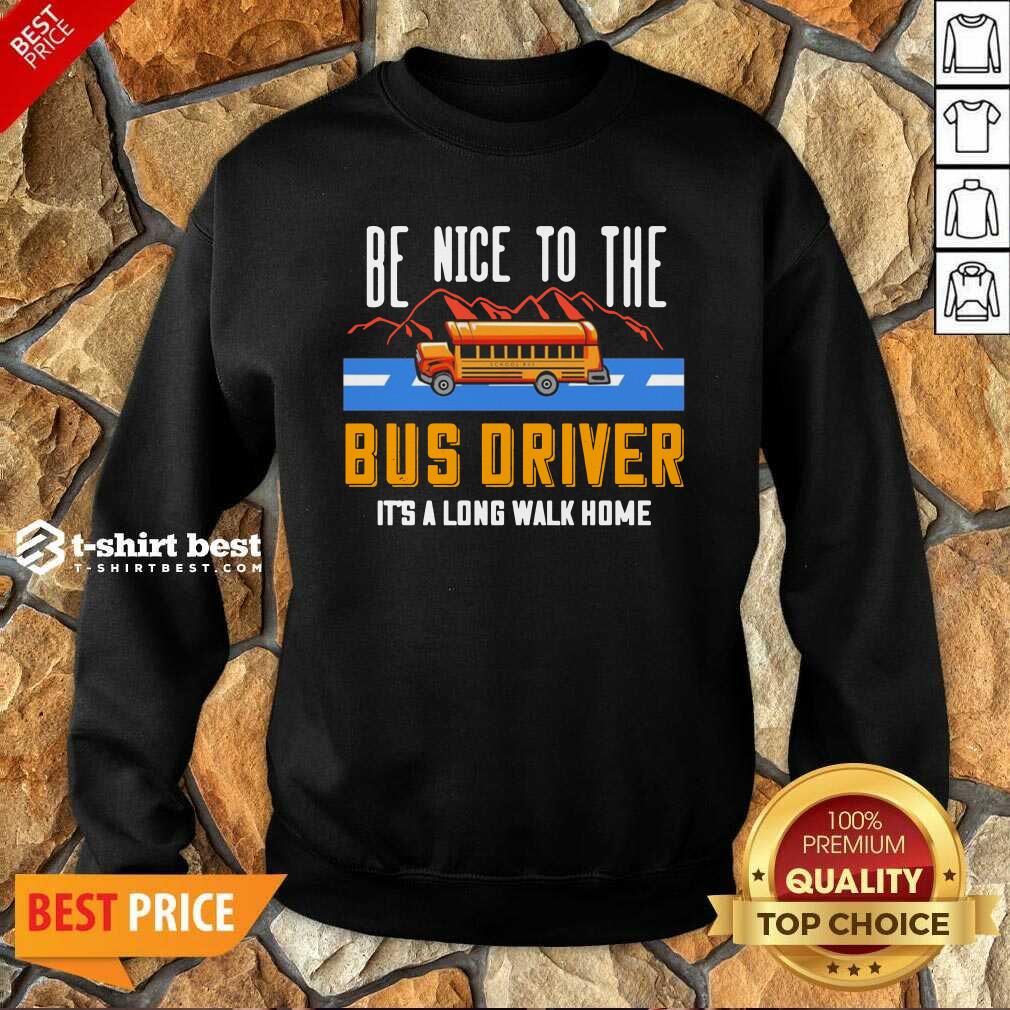 Be Nice To The Bus Driver It’s A Long Walk Home Sweatshirt - Design By 1tees.com