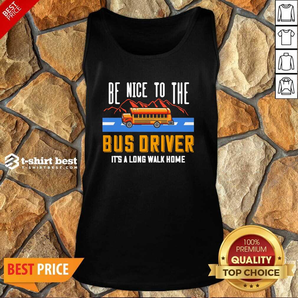 Be Nice To The Bus Driver It’s A Long Walk Home Tank Top - Design By 1tees.com