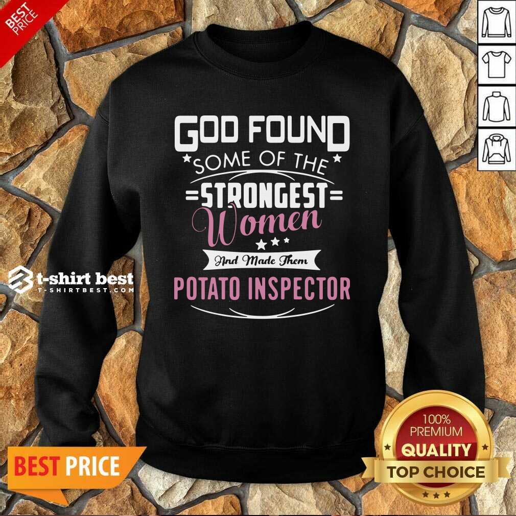 God Found Some Of The Strongest Women And Made Them Potato Inspector Sweatshirt - Design By 1tees.com