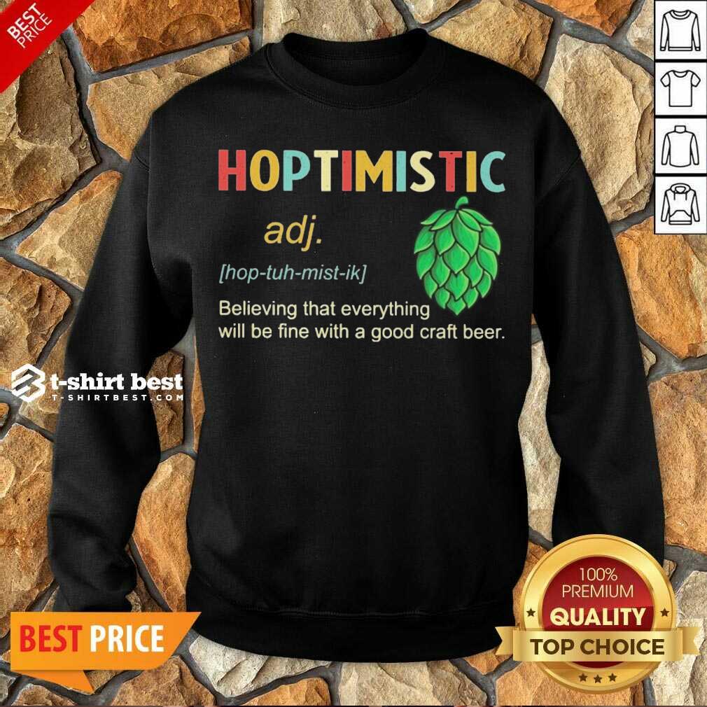 Hoptimistic Believing That Everything Will Be Fine With A Good Craft Beer Sweatshirt - Design By 1tees.com