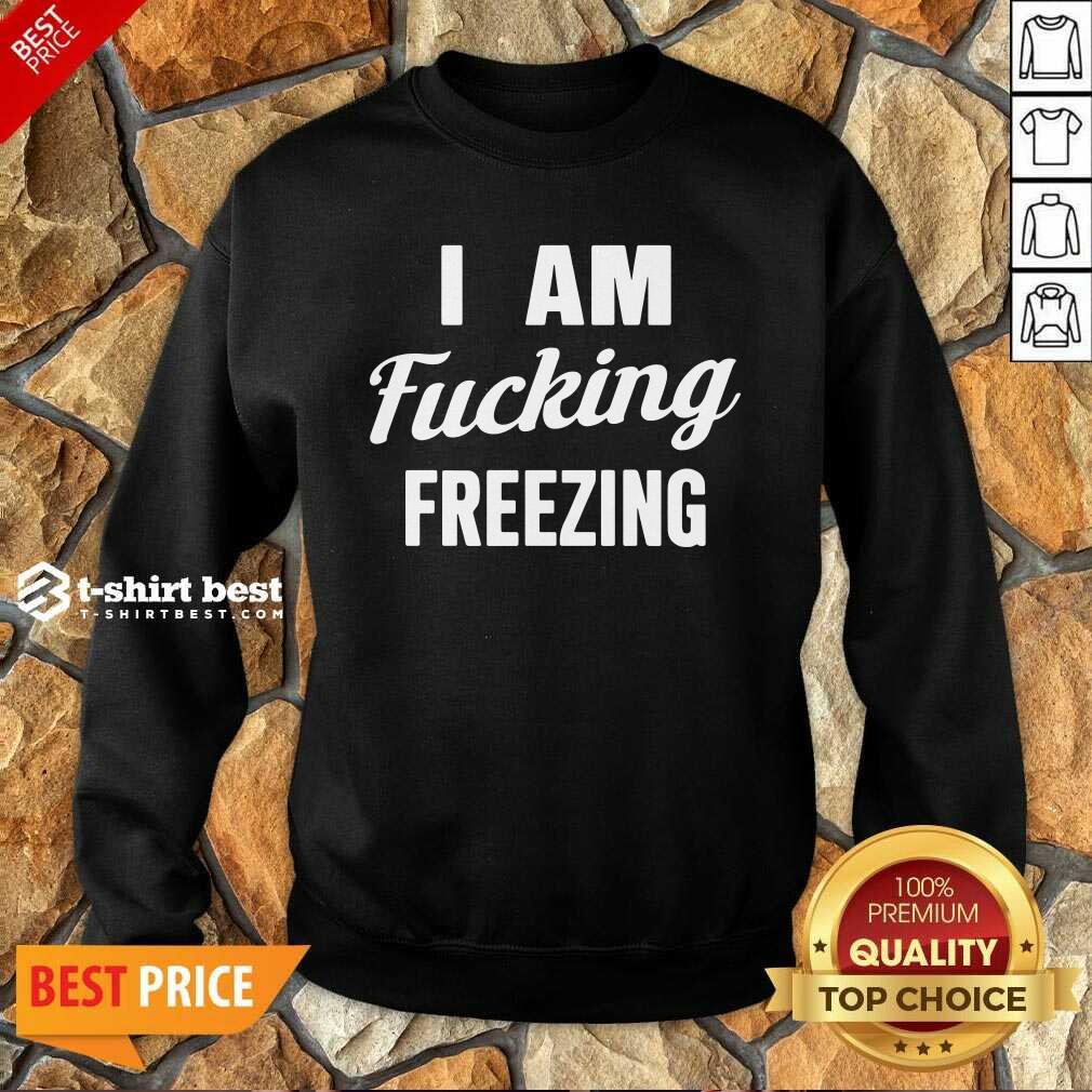 I Am Fuking Freezing Sweatshirt - Design By 1tees.com
