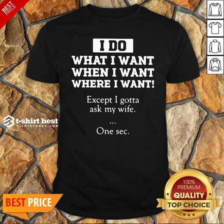 I Do What I Want Except I Gotta Ask My Wife One Sec Shirt - Design By 1tees.com