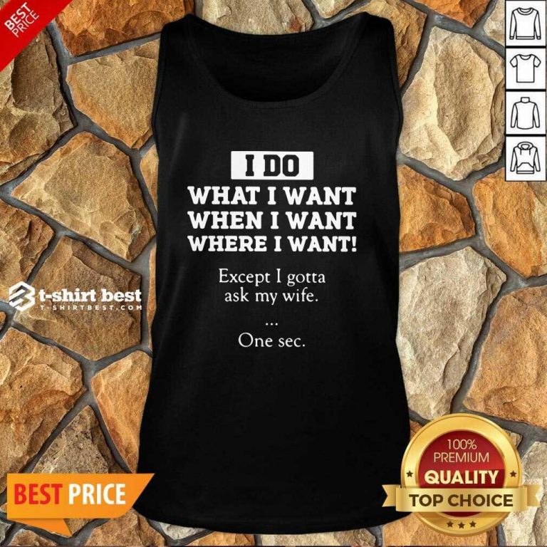 I Do What I Want Except I Gotta Ask My Wife One Sec Tank Top - Design By 1tees.com