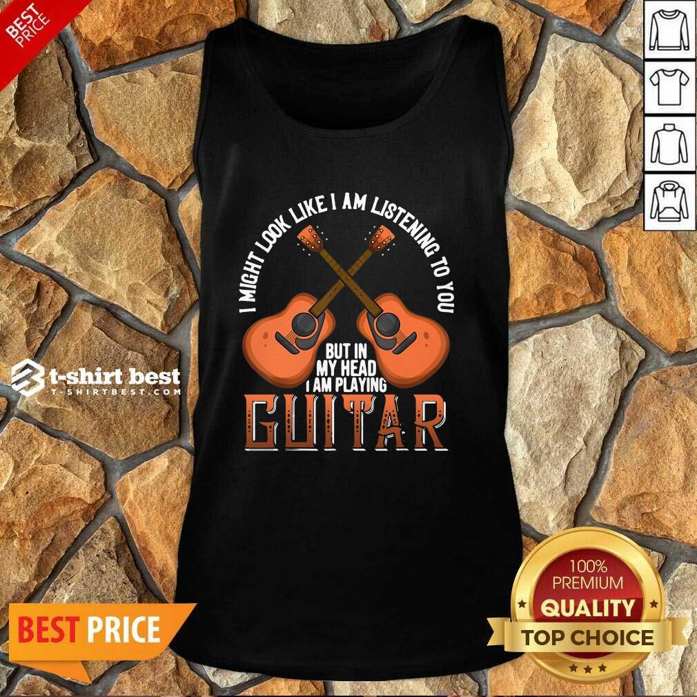 I Might Look Like I’m Listening To You But In My Head I Am Playing Guitar Tank Top - Design By 1tees.com