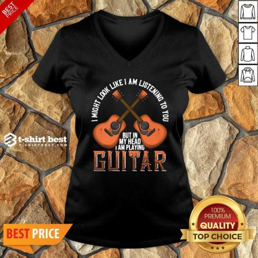 I Might Look Like I’m Listening To You But In My Head I Am Playing Guitar V-neck - Design By 1tees.com