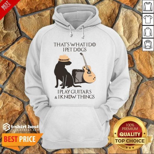 That’s What I Do I Pet Dogs I Play Guitars And I Know Things Hoodie - Design By 1tees.com