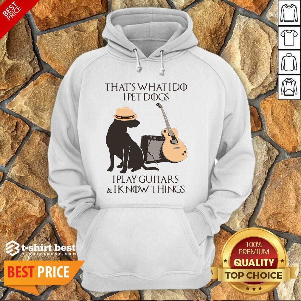 That’s What I Do I Pet Dogs I Play Guitars And I Know Things Hoodie - Design By 1tees.com