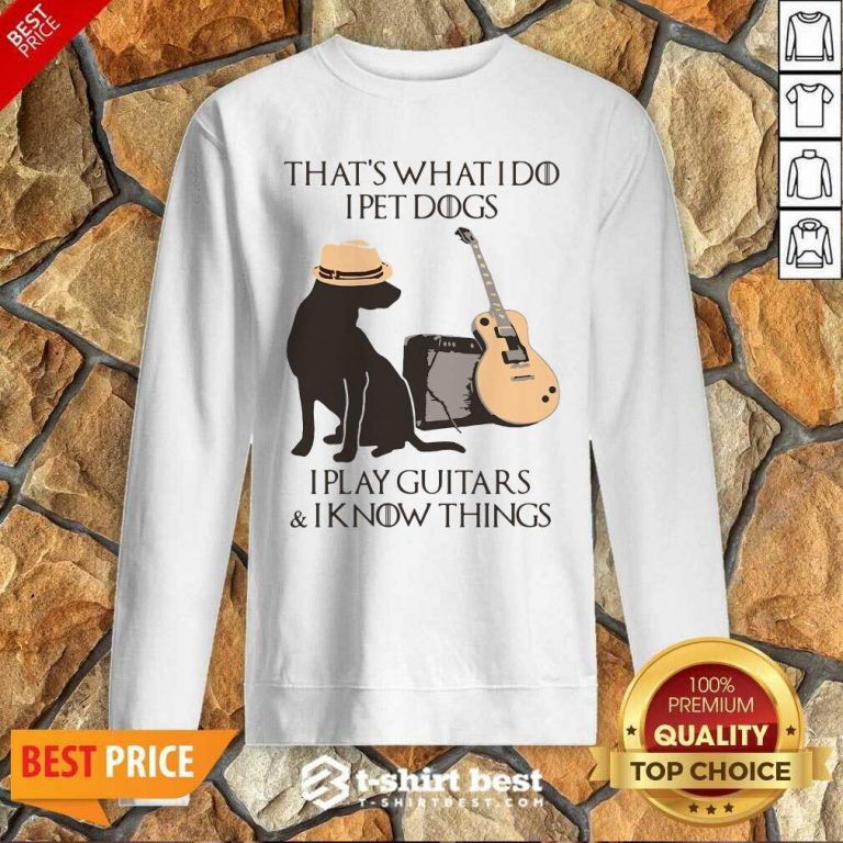 That’s What I Do I Pet Dogs I Play Guitars And I Know Things Sweatshirt - Design By 1tees.com