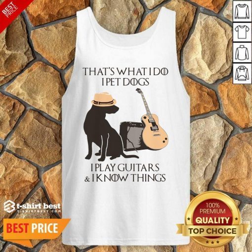 That’s What I Do I Pet Dogs I Play Guitars And I Know Things Tank Top - Design By 1tees.com