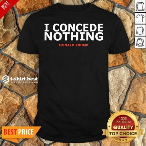 Hot Trump Conservative Victory – I Concede Nothing Inauguration Shirt - Design By 1tees.com