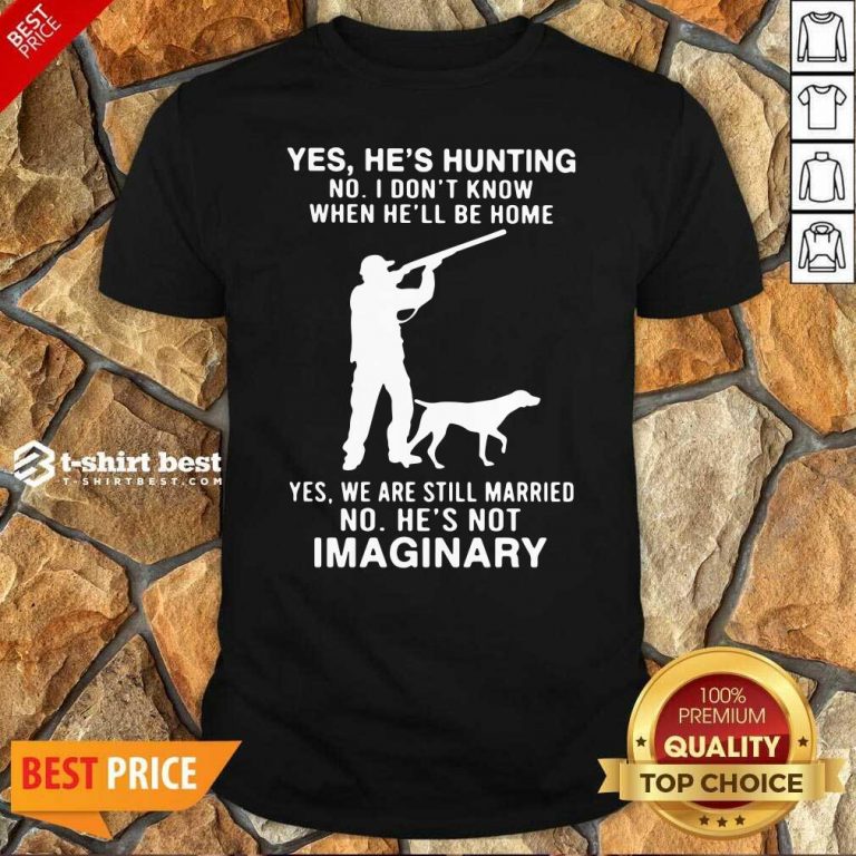 Yes He’s Hunting No I Don’t Know When He’ll Be Home Yes We Are Still Married No He’s Not Imaginary Shirt - Design By 1tees.com
