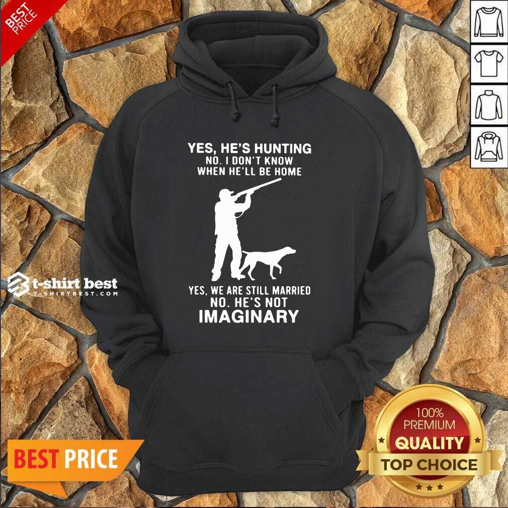 Yes He’s Hunting No I Don’t Know When He’ll Be Home Yes We Are Still Married No He’s Not Imaginary Hoodie - Design By 1tees.com