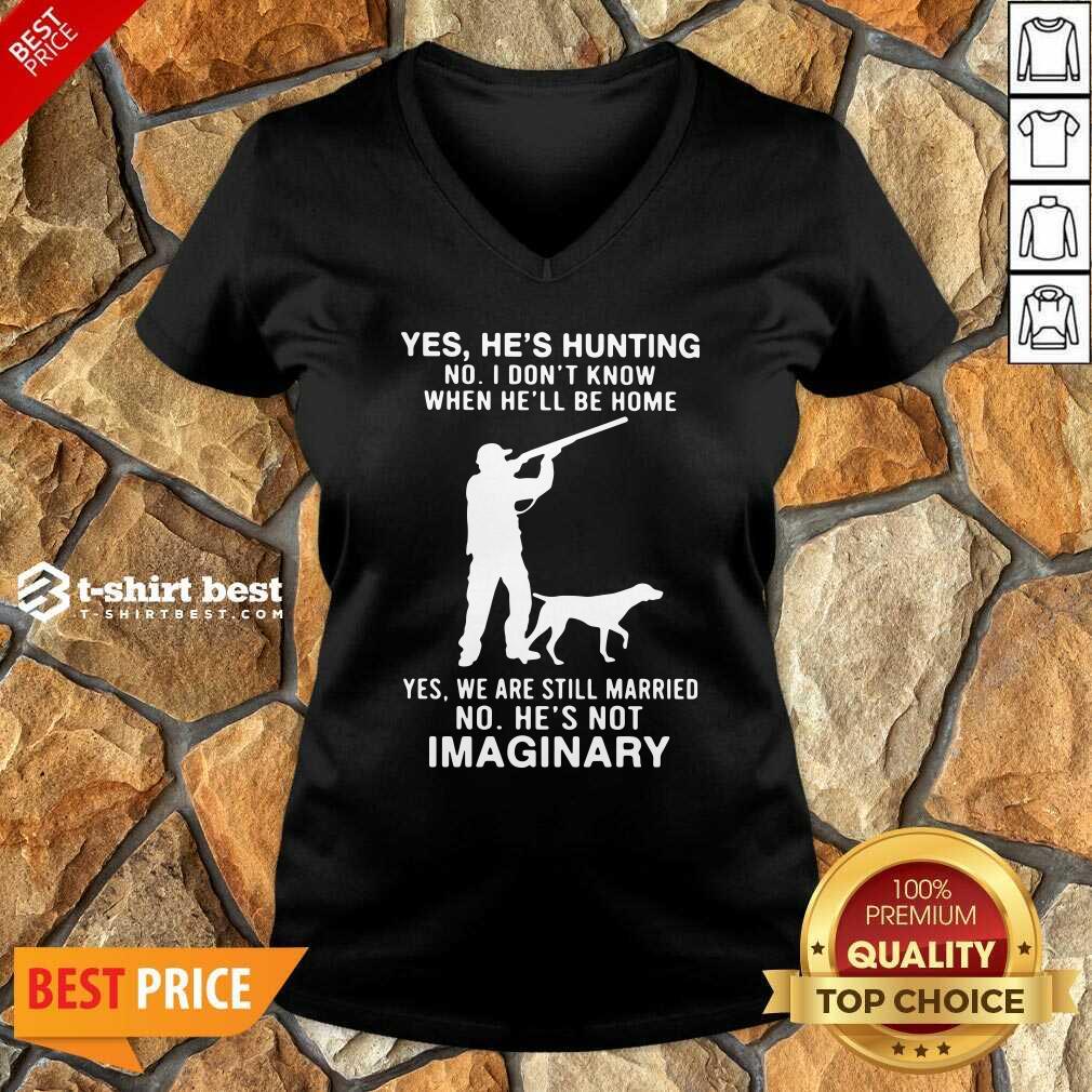 Yes He’s Hunting No I Don’t Know When He’ll Be Home Yes We Are Still Married No He’s Not Imaginary V-neck - Design By 1tees.com