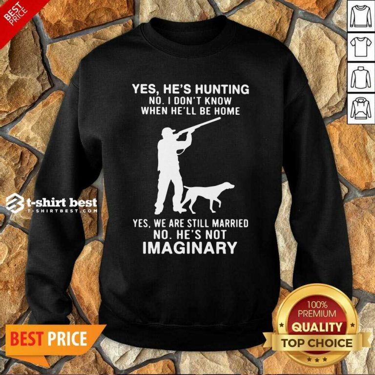 Yes He’s Hunting No I Don’t Know When He’ll Be Home Yes We Are Still Married No He’s Not Imaginary Sweatshirt - Design By 1tees.com