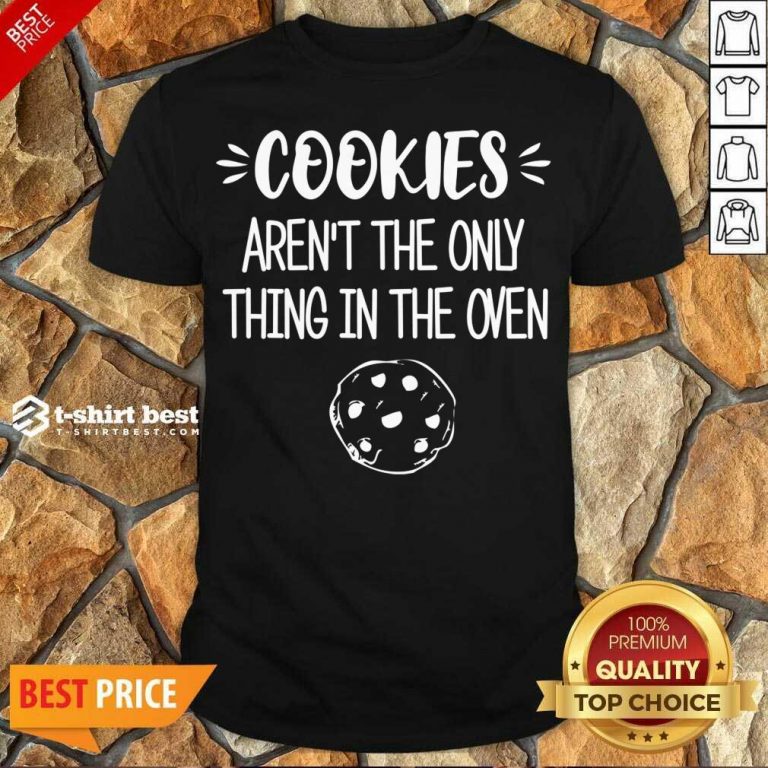Nice Cookies Aren't The Only Thing In The Oven Shirt - Design By 1tees.com