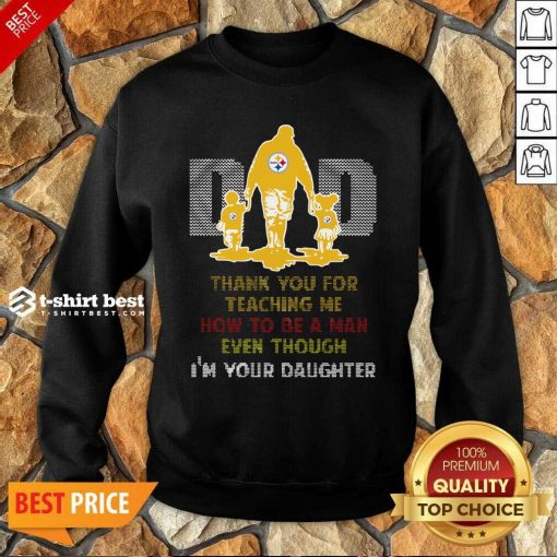 Pittsburgh Steelers Dad Thank You For Teaching Me How To Be A Man Even Though I’m Your Daughter Ugly Sweatshirt - Design By 1tees.com