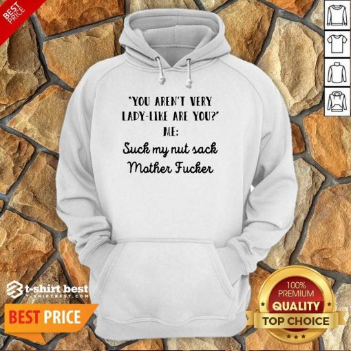 You Aren’t Very Lady Like Are You Me Suck My Nut Sack Mother Fucker Hoodie - Design By 1tees.com