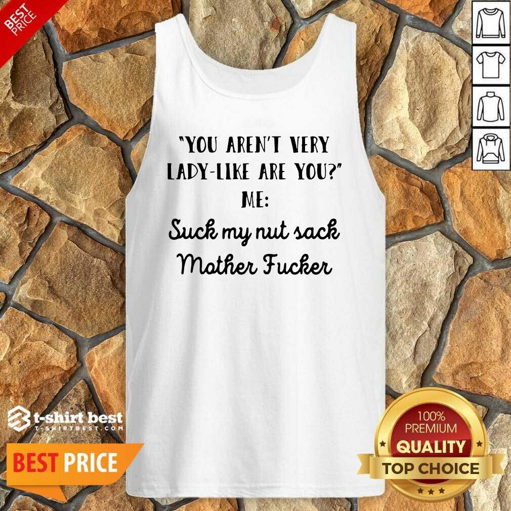 You Aren’t Very Lady Like Are You Me Suck My Nut Sack Mother Fucker Tank Top - Design By 1tees.com