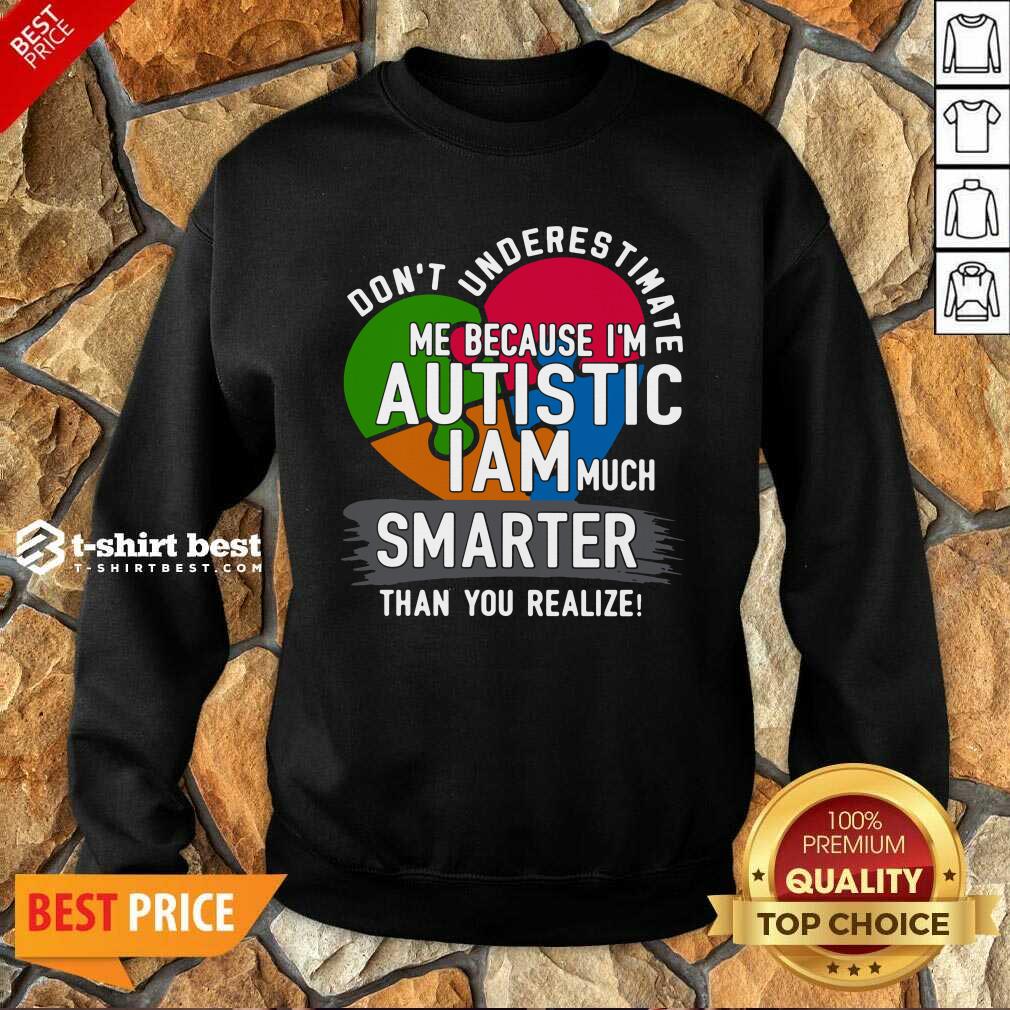 Don’t Underestimate Me Because I’m Autistic I Am Much Smarter Than You Realize Sweatshirt - Design By 1tees.com