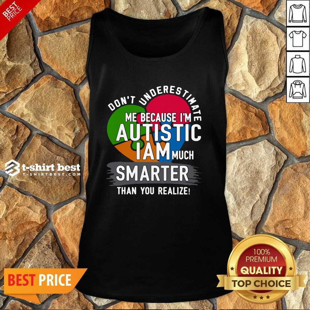 Don’t Underestimate Me Because I’m Autistic I Am Much Smarter Than You Realize Tank Top - Design By 1tees.com
