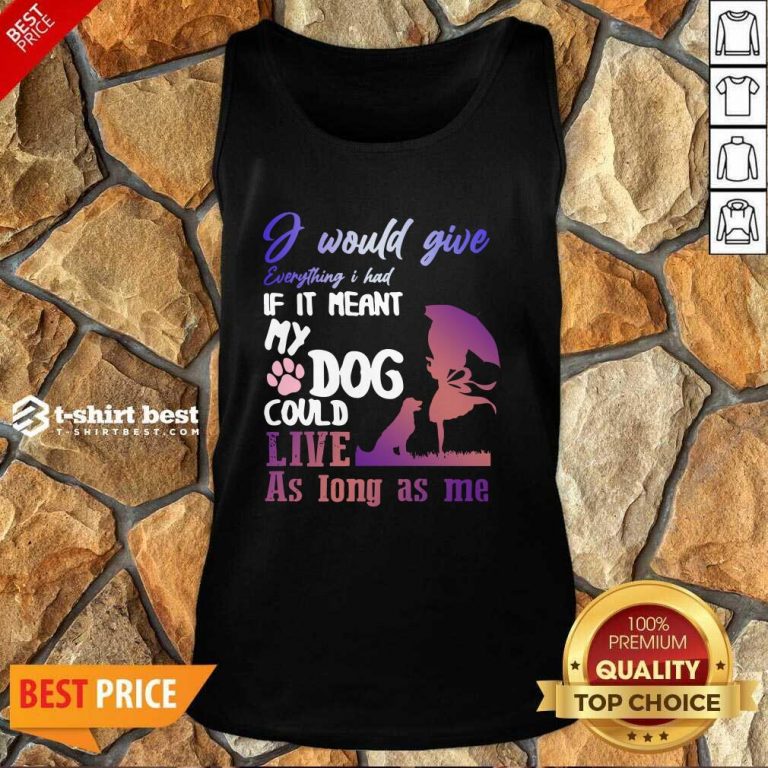 I Would Give Everything I Had If It Meant My Dog Could Live As Long As Me Tank Top - Design By 1tees.com