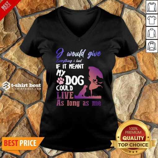 I Would Give Everything I Had If It Meant My Dog Could Live As Long As Me V-neck - Design By 1tees.com