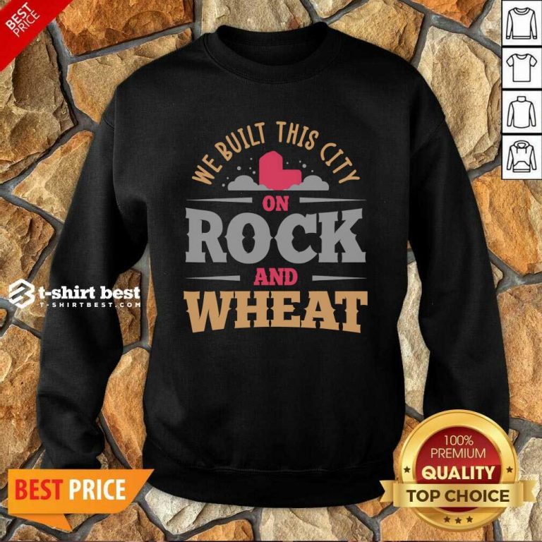 We Built This City On Rock And Wheat Sweatshirt - Design By 1tees.com