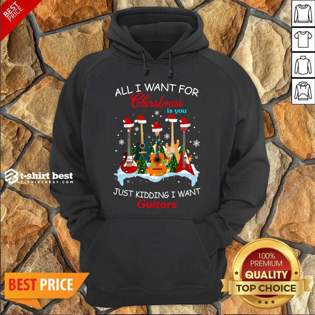 All I Want For Christmas Is You Just Kidding I Want Guitars Hoodie - Design By 1tees.com