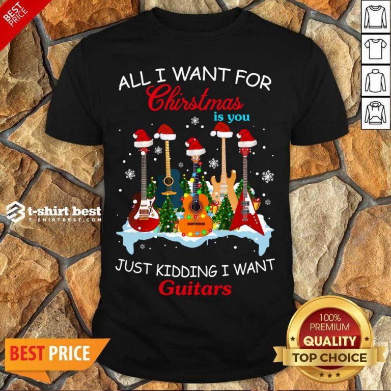 Original All I Want For Christmas Is You Just Kidding I Want Guitars Shirt - Design By 1tees.com
