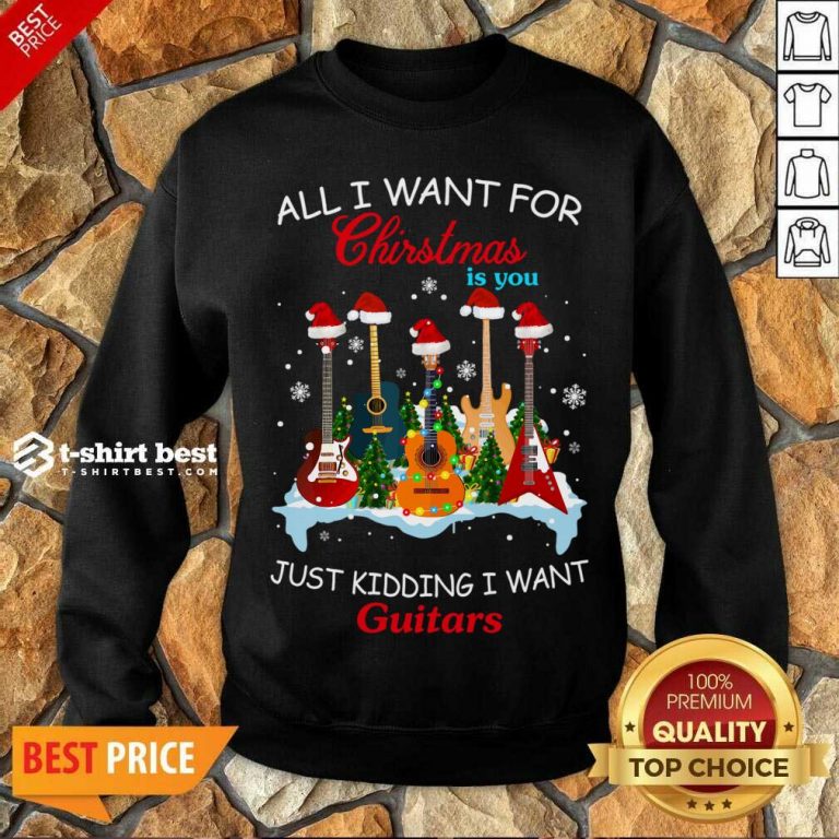 All I Want For Christmas Is You Just Kidding I Want Guitars Sweatshirt - Design By 1tees.com