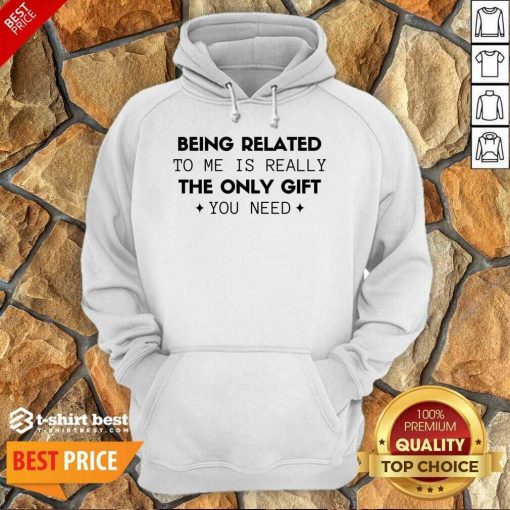 Being Related To Me Is Really The Only Gift You Need Hoodie - Design By 1tees.com