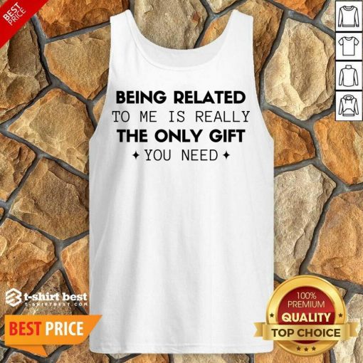 Being Related To Me Is Really The Only Gift You Need Tank Top - Design By 1tees.com