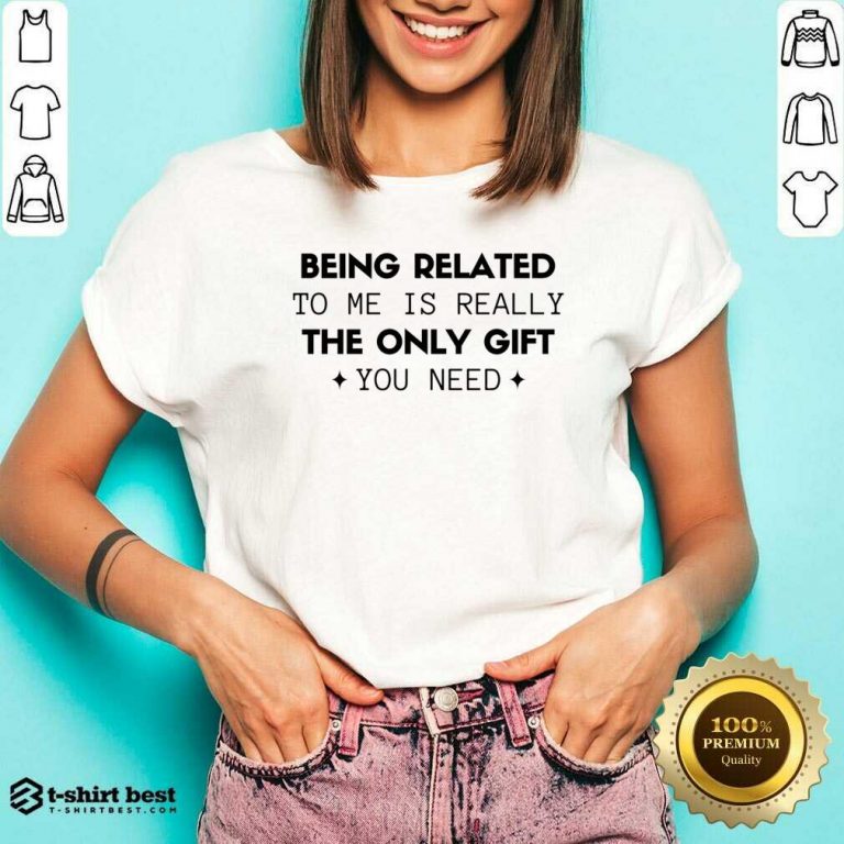 Being Related To Me Is Really The Only Gift You Need V-neck - Design By 1tees.com