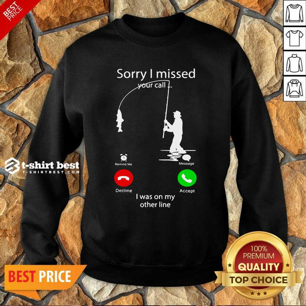 Fishing Sorry I Missed Your Call I Was On My Other Line Sweatshirt- Design By 1tees.com