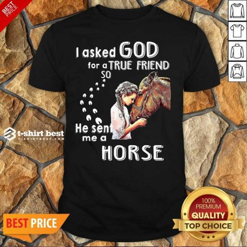 I Asked God For A True Friend So He Sent Me A Horse Shirt - Design By 1tees.com