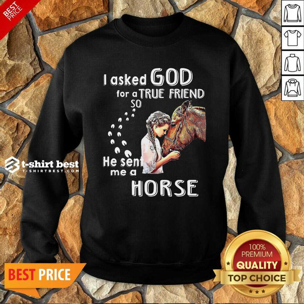 I Asked God For A True Friend So He Sent Me A Horse Sweatshirt - Design By 1tees.com