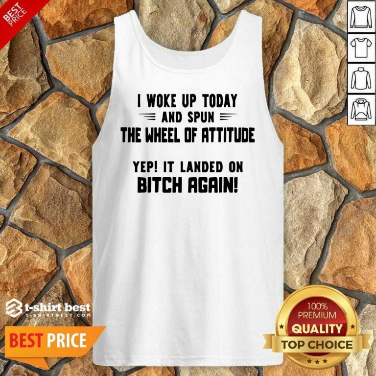 I Woke Up Today And Spun The Wheel Of Attitude Yep It Landed On Bitch Again Tank Top - Design By 1tees.com