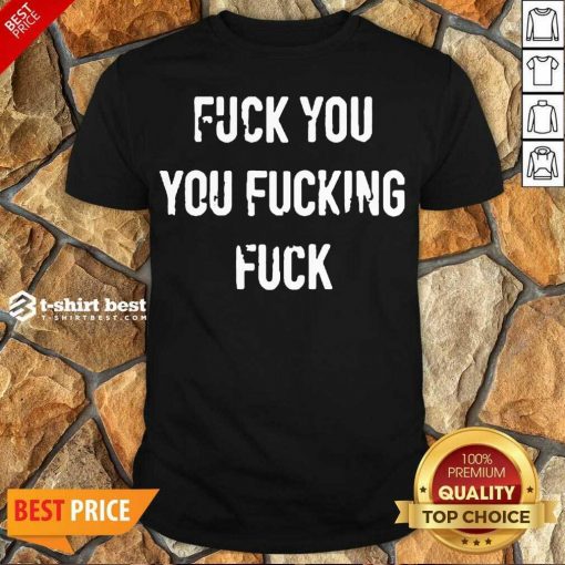 Perfect Fuck You You Fucking Fuck Shirt - Design By 1tees.com