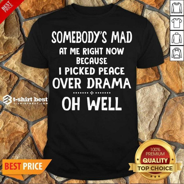 Perfect Somebody’s Mad At Me Right Now Because I Picked Peace Over Drama Oh Well Shirt - Design By 1tees.com