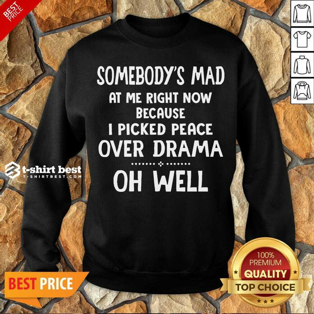 Somebody’s Mad At Me Right Now Because I Picked Peace Over Drama Oh Well Sweatshirt - Design By 1tees.com