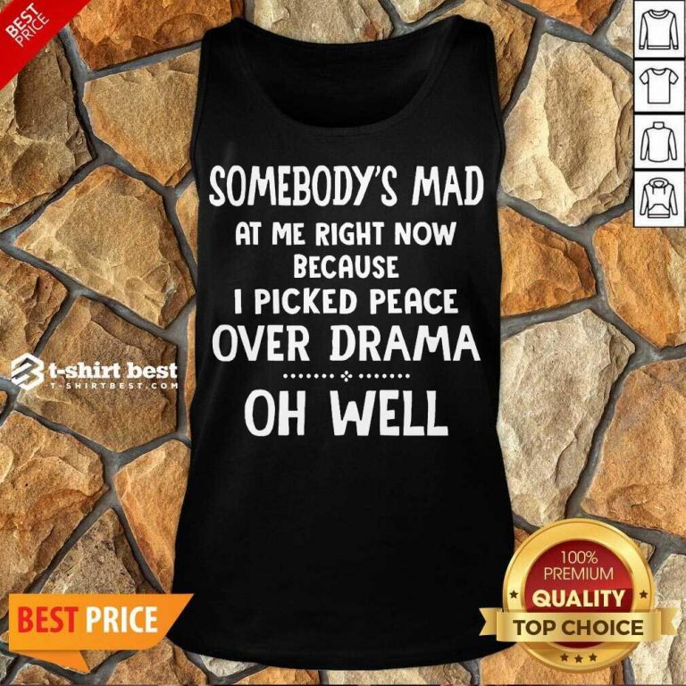 Somebody’s Mad At Me Right Now Because I Picked Peace Over Drama Oh Well Tank Top - Design By 1tees.com