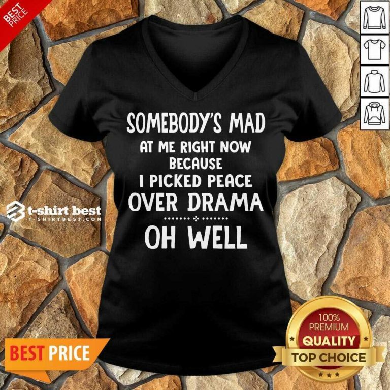 Somebody’s Mad At Me Right Now Because I Picked Peace Over Drama Oh Well V-neck - Design By 1tees.com