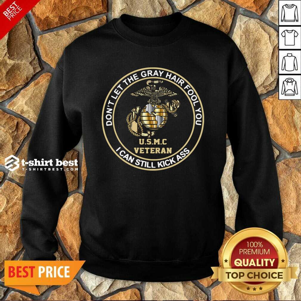 Don’t Let Gray Hair Fool You I Can Still Kick Ass USMC Veteran Sweatshirt - Design By 1tees.com
